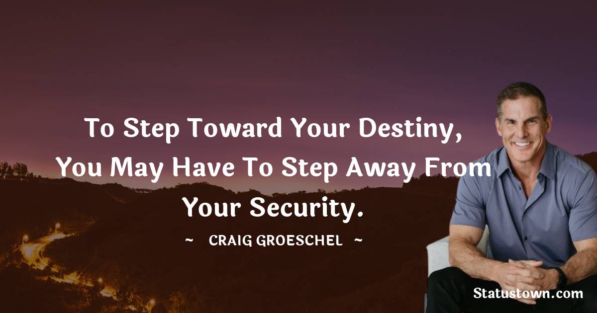 Craig Groeschel Quotes - To step toward your destiny, you may have to step away from your security.